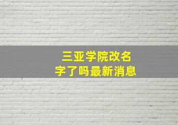 三亚学院改名字了吗最新消息