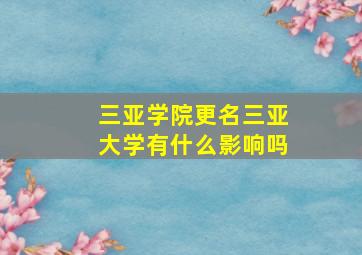 三亚学院更名三亚大学有什么影响吗