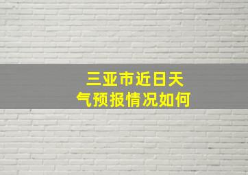 三亚市近日天气预报情况如何