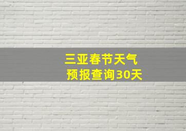 三亚春节天气预报查询30天