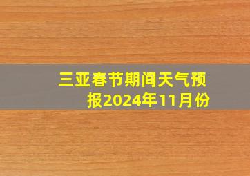 三亚春节期间天气预报2024年11月份