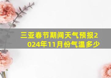 三亚春节期间天气预报2024年11月份气温多少