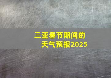 三亚春节期间的天气预报2025