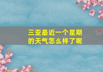 三亚最近一个星期的天气怎么样了呢