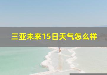 三亚未来15日天气怎么样