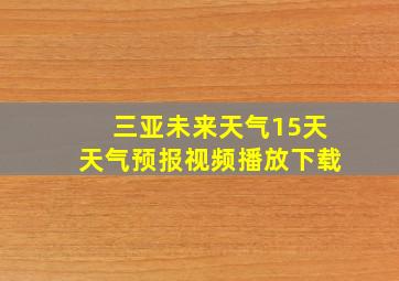 三亚未来天气15天天气预报视频播放下载