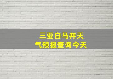 三亚白马井天气预报查询今天