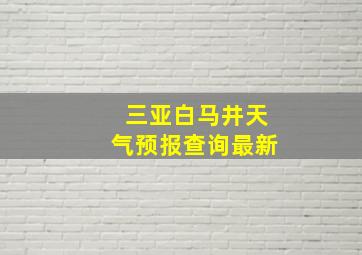 三亚白马井天气预报查询最新