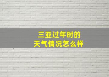 三亚过年时的天气情况怎么样