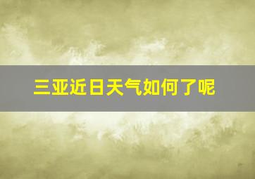 三亚近日天气如何了呢