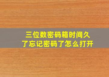 三位数密码箱时间久了忘记密码了怎么打开