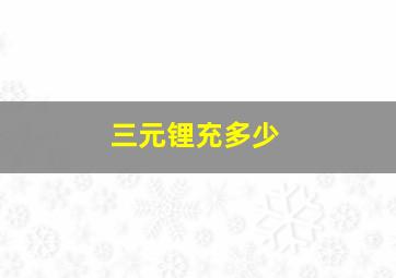 三元锂充多少