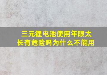 三元锂电池使用年限太长有危险吗为什么不能用