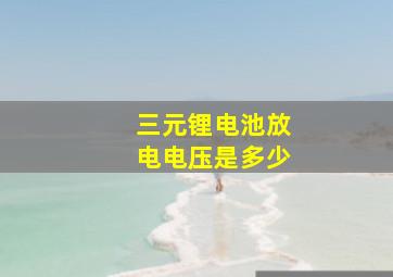 三元锂电池放电电压是多少