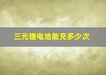 三元锂电池能充多少次