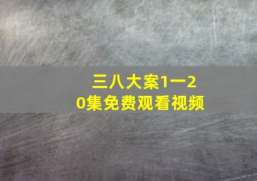 三八大案1一20集免费观看视频