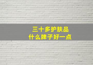 三十多护肤品什么牌子好一点