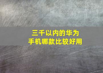 三千以内的华为手机哪款比较好用