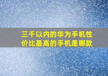 三千以内的华为手机性价比最高的手机是哪款