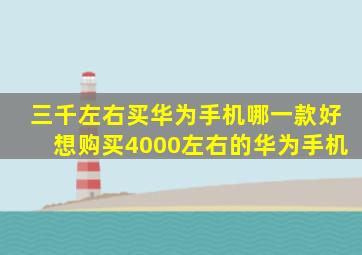 三千左右买华为手机哪一款好想购买4000左右的华为手机