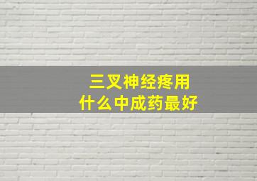 三叉神经疼用什么中成药最好