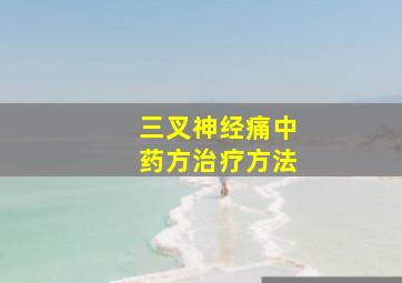 三叉神经痛中药方治疗方法