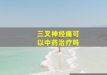 三叉神经痛可以中药治疗吗