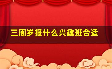 三周岁报什么兴趣班合适