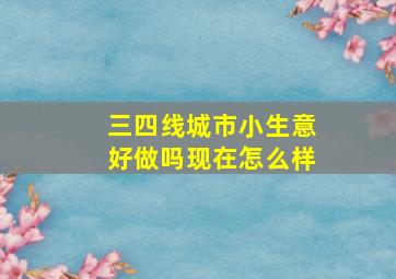 三四线城市小生意好做吗现在怎么样