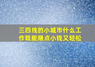 三四线的小城市什么工作既能赚点小钱又轻松