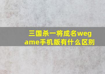 三国杀一将成名wegame手机版有什么区别