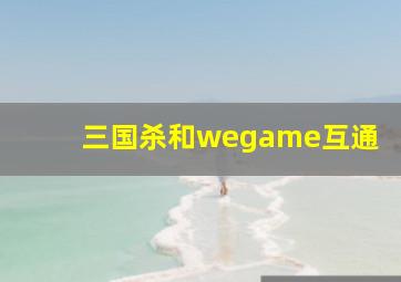 三国杀和wegame互通