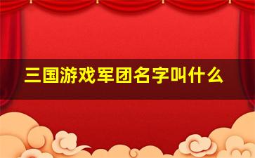 三国游戏军团名字叫什么