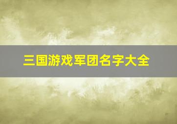 三国游戏军团名字大全