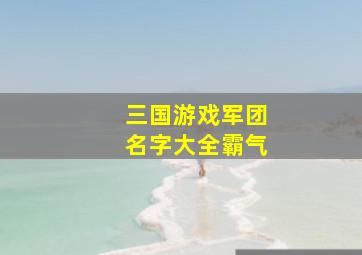 三国游戏军团名字大全霸气