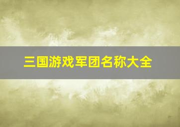 三国游戏军团名称大全