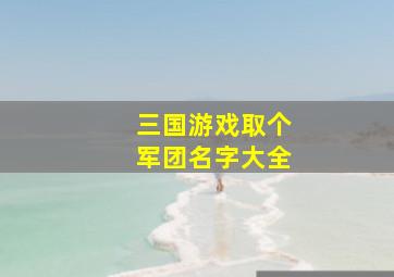 三国游戏取个军团名字大全