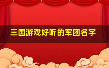 三国游戏好听的军团名字