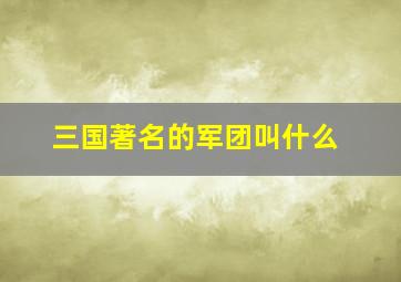 三国著名的军团叫什么