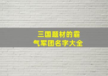 三国题材的霸气军团名字大全