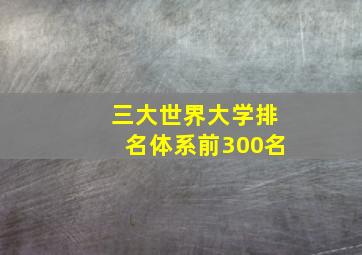 三大世界大学排名体系前300名