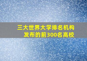 三大世界大学排名机构发布的前300名高校