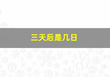 三天后是几日