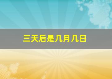 三天后是几月几日