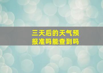 三天后的天气预报准吗能查到吗