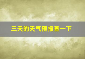 三天的天气预报查一下