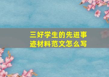 三好学生的先进事迹材料范文怎么写