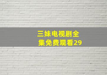 三妹电视剧全集免费观看29