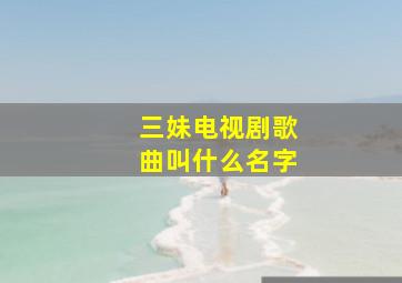 三妹电视剧歌曲叫什么名字