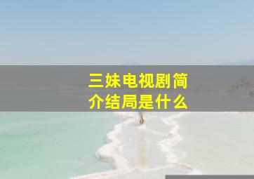 三妹电视剧简介结局是什么